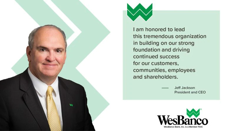 Image of Jeff Jackson, president and CEO at WesBanco with a quote he said. It reads: I am honored to lead this tremendous organization in building on our strong foundation and driving continued success for our customers, communities, employees and shareholders.