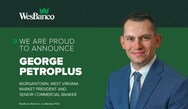 We Are Proud to Announce George Petroplus Morgantown, West Virginia Market President and Senior Commercial Banker