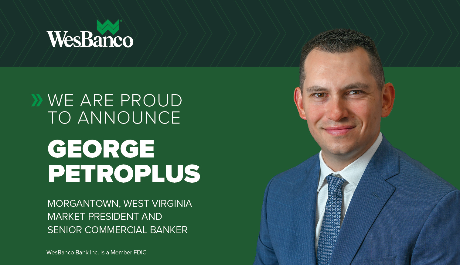 We Are Proud to Announce George Petroplus Morgantown, West Virginia Market President and Senior Commercial Banker