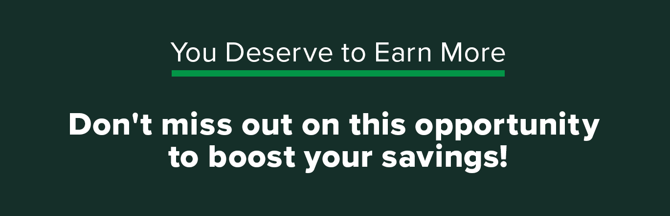 You Deserve to Earn More - Don't miss out on this opportunity to boost your savings!