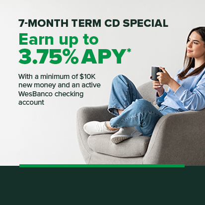 7-Month Term CD Special Earn up to 3.75% APY* With a minimum of $10k new money and an active WesBanco checking account
